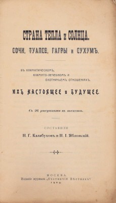 Калабухов Н.Г., Яблонский Н.И. Страна тепла и солнца. Сочи, Туапсе, Гагры и Сухум. В климатическом, климато-лечебном и охотничьем отношениях. Их настоящее и будущее. М.: Издание журнала «Охотничий вестник», 1904.